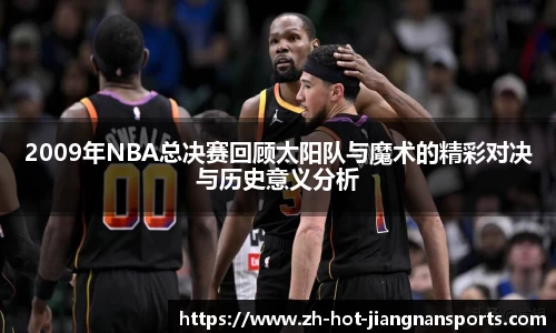 2009年NBA总决赛回顾太阳队与魔术的精彩对决与历史意义分析