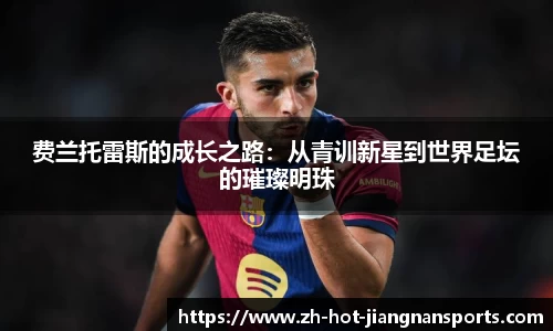 费兰托雷斯的成长之路：从青训新星到世界足坛的璀璨明珠