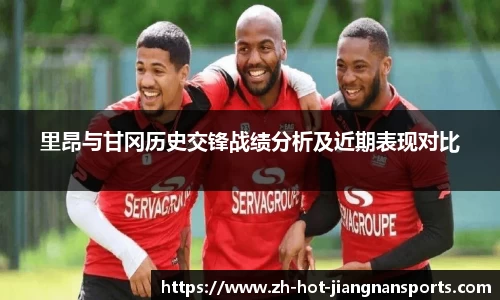 里昂与甘冈历史交锋战绩分析及近期表现对比