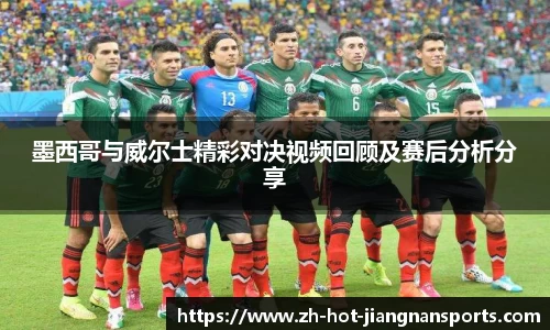 墨西哥与威尔士精彩对决视频回顾及赛后分析分享