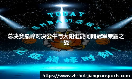 总决赛巅峰对决公牛与太阳谁能问鼎冠军荣耀之战