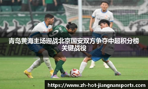 青岛黄海主场迎战北京国安双方争夺中超积分榜关键战役
