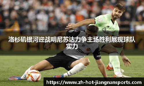 洛杉矶银河迎战明尼苏达力争主场胜利展现球队实力