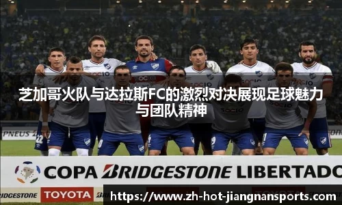 芝加哥火队与达拉斯FC的激烈对决展现足球魅力与团队精神