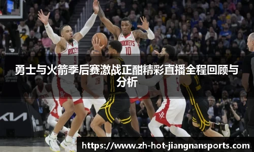 勇士与火箭季后赛激战正酣精彩直播全程回顾与分析