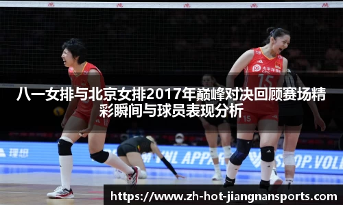 八一女排与北京女排2017年巅峰对决回顾赛场精彩瞬间与球员表现分析