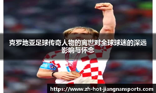 克罗地亚足球传奇人物的离世对全球球迷的深远影响与怀念