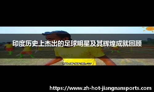 印度历史上杰出的足球明星及其辉煌成就回顾