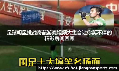 足球明星挑战奇葩游戏视频大集合让你笑不停的精彩瞬间回顾