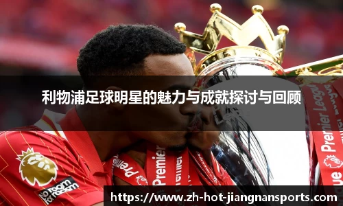利物浦足球明星的魅力与成就探讨与回顾