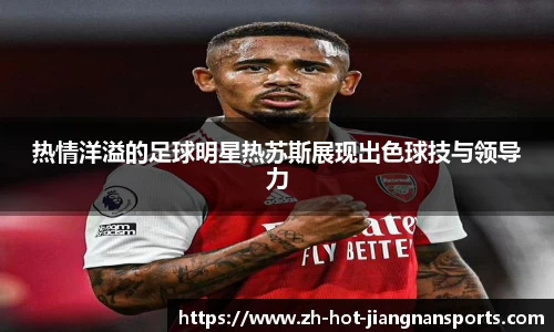 热情洋溢的足球明星热苏斯展现出色球技与领导力