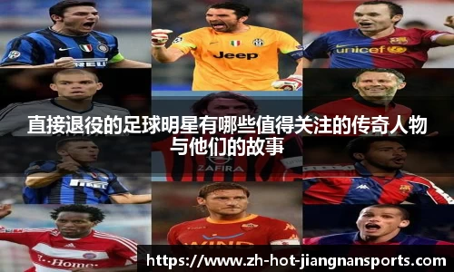 直接退役的足球明星有哪些值得关注的传奇人物与他们的故事