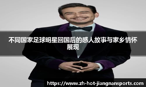 不同国家足球明星回国后的感人故事与家乡情怀展现
