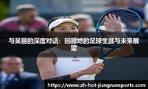 与吴丽的深度对话：回顾她的足球生涯与未来展望