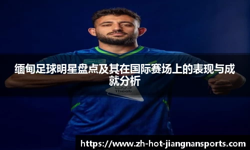 缅甸足球明星盘点及其在国际赛场上的表现与成就分析