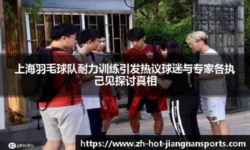 上海羽毛球队耐力训练引发热议球迷与专家各执己见探讨真相