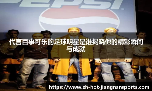 代言百事可乐的足球明星是谁揭晓他的精彩瞬间与成就