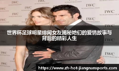 世界杯足球明星绯闻女友揭秘她们的爱情故事与背后的精彩人生