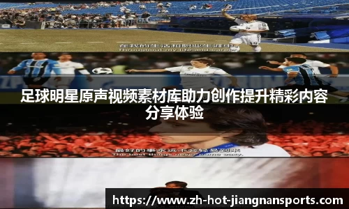 足球明星原声视频素材库助力创作提升精彩内容分享体验