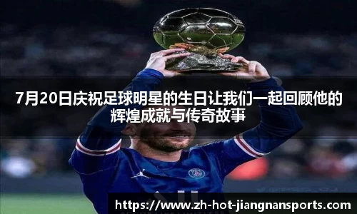 7月20日庆祝足球明星的生日让我们一起回顾他的辉煌成就与传奇故事