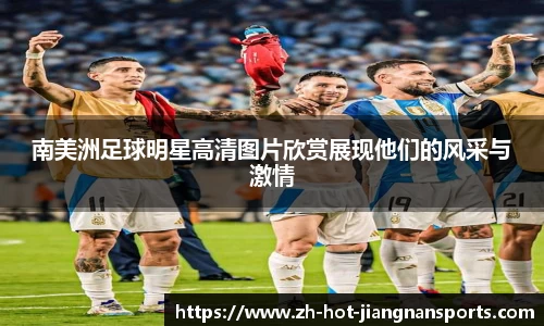 南美洲足球明星高清图片欣赏展现他们的风采与激情